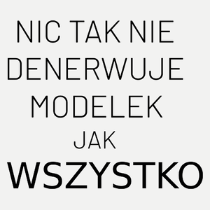 Nic Tak Nie Denerwuje Modelek Jak Wszystko - Damska Koszulka Biała