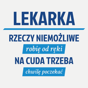 lekarka - rzeczy niemożliwe robię od ręki - na cuda trzeba chwilę poczekać - Damska Koszulka Biała