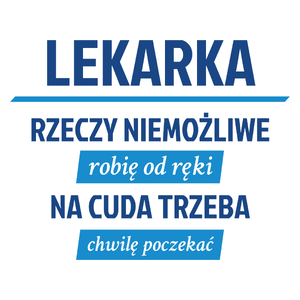 lekarka - rzeczy niemożliwe robię od ręki - na cuda trzeba chwilę poczekać - Kubek Biały