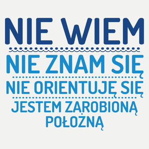 Nie Wiem Nie Znam Się Zarobioną Jestem Położna - Damska Koszulka Biała