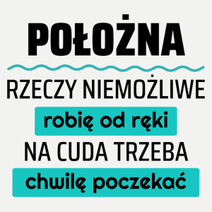 Położna - Rzeczy Niemożliwe Robię Od Ręki - Na Cuda Trzeba Chwilę Poczekać - Damska Koszulka Biała