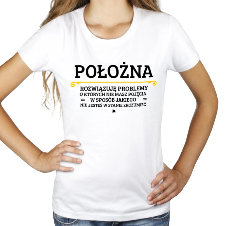 Położna - Rozwiązuje Problemy O Których Nie Masz Pojęcia - Damska Koszulka Biała