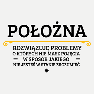 Położna - Rozwiązuje Problemy O Których Nie Masz Pojęcia - Damska Koszulka Biała