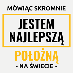 Mówiąc Skromnie Jestem Najlepszą Położną Na Świecie - Damska Koszulka Biała