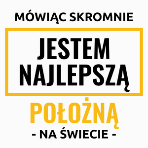 Mówiąc Skromnie Jestem Najlepszą Położną Na Świecie - Poduszka Biała