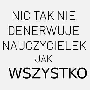 Nic Tak Nie Denerwuje Nauczycielek Jak Wszystko - Damska Koszulka Biała