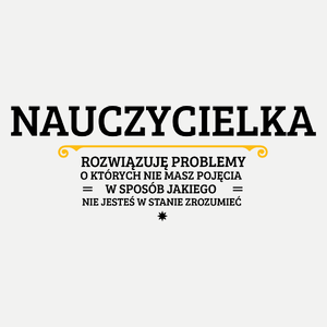 Nauczycielka - Rozwiązuje Problemy O Których Nie Masz Pojęcia - Damska Koszulka Biała