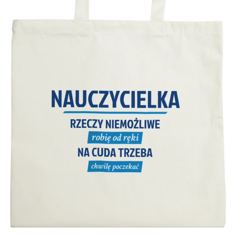 nauczycielka - Rzeczy niemożliwe robię od ręki - Na cuda trzeba chwilę poczekać - Torba Na Zakupy Natural