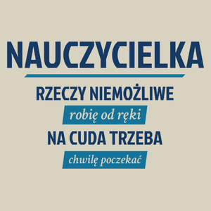 nauczycielka - Rzeczy niemożliwe robię od ręki - Na cuda trzeba chwilę poczekać - Torba Na Zakupy Natural