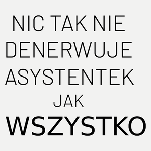 Nic Tak Nie Denerwuje Asystentek Jak Wszystko - Damska Koszulka Biała