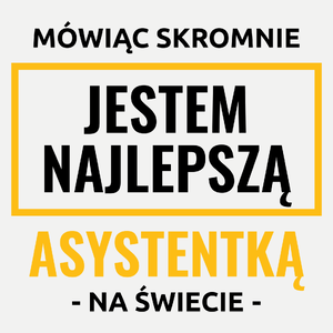 Mówiąc Skromnie Jestem Najlepszą Asystentką Na Świecie - Damska Koszulka Biała