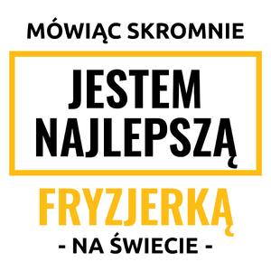 Mówiąc Skromnie Jestem Najlepszą Fryzjerką Na Świecie - Kubek Biały