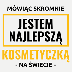 Mówiąc Skromnie Jestem Najlepszą Kosmetyczką Na Świecie - Damska Koszulka Biała