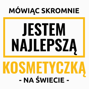 Mówiąc Skromnie Jestem Najlepszą Kosmetyczką Na Świecie - Poduszka Biała