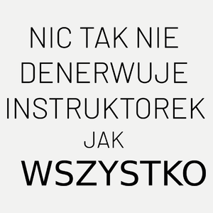 Nic Tak Nie Denerwuje Instruktorek Jak Wszystko - Damska Koszulka Biała