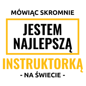 Mówiąc Skromnie Jestem Najlepszą Instruktorką Na Świecie - Kubek Biały