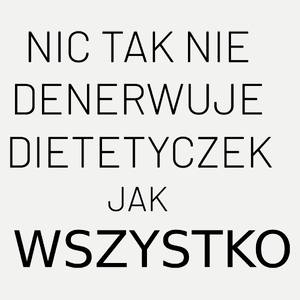 Nic Tak Nie Denerwuje Dietetyczek Jak Wszystko - Damska Koszulka Biała