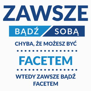 Zawsze Bądź Sobą, Chyba Że Możesz Być Facetem - Poduszka Biała