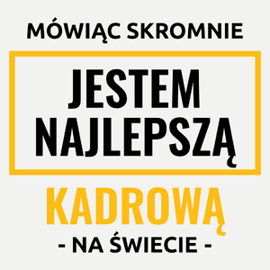 Mówiąc Skromnie Jestem Najlepszą Kadrową Na Świecie - Damska Koszulka Biała