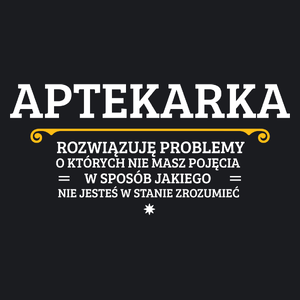 Aptekarka - Rozwiązuje Problemy O Których Nie Masz Pojęcia - Damska Koszulka Czarna