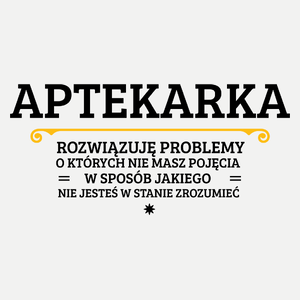 Aptekarka - Rozwiązuje Problemy O Których Nie Masz Pojęcia - Damska Koszulka Biała