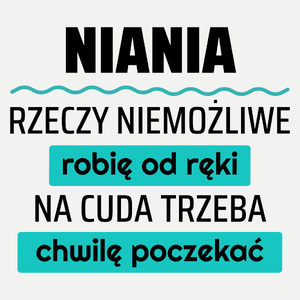 Niania - Rzeczy Niemożliwe Robię Od Ręki - Na Cuda Trzeba Chwilę Poczekać - Damska Koszulka Biała