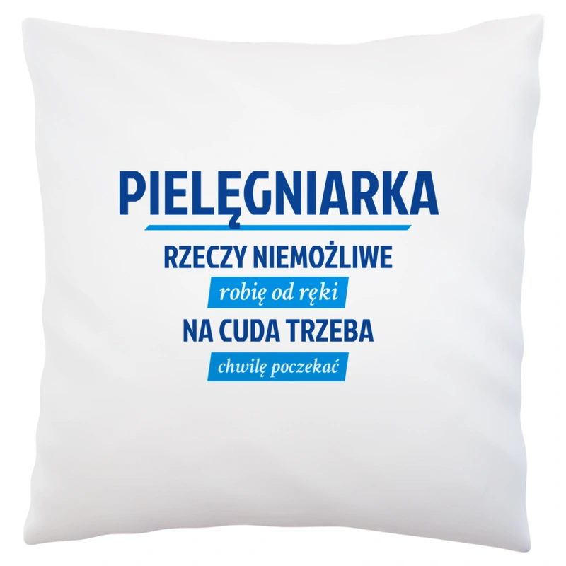 pielęgniarka - rzeczy niemożliwe robię od ręki - na cuda trzeba chwilę poczekać - Poduszka Biała