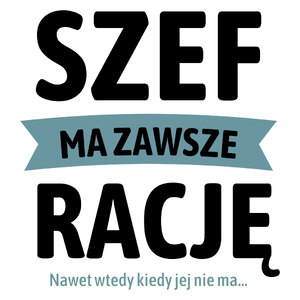 Szef Ma Zawsze Rację, Nawet Jak Nie Ma - Kubek Biały