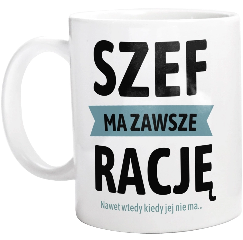 Szef Ma Zawsze Rację, Nawet Jak Nie Ma - Kubek Biały