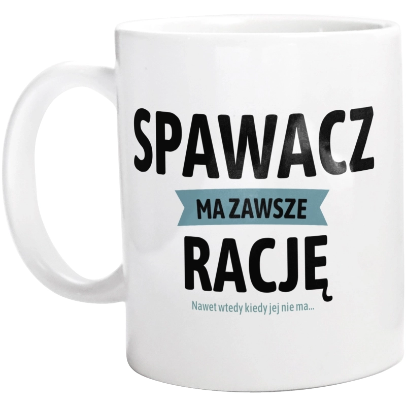 Spawacz Ma Zawsze Rację, Nawet Jak Nie Ma - Kubek Biały