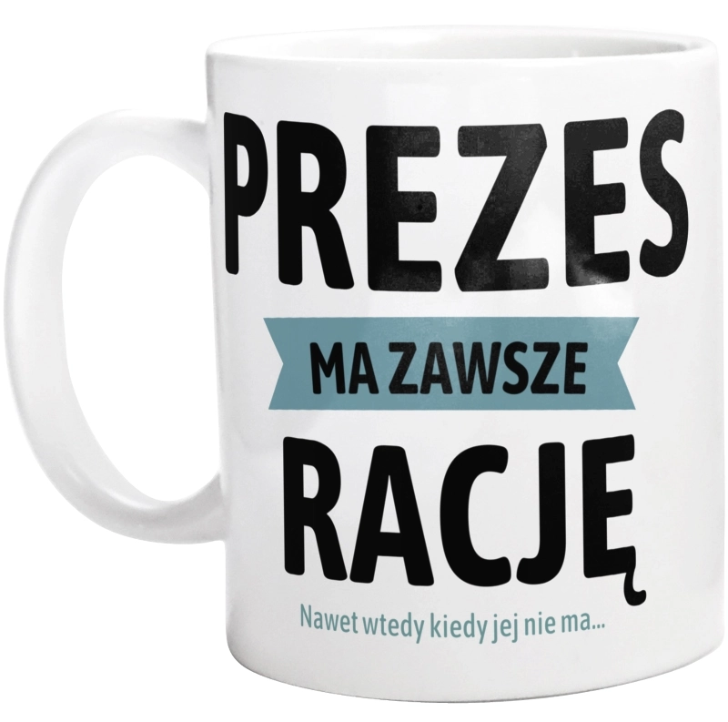 Prezes Ma Zawsze Rację, Nawet Jak Nie Ma - Kubek Biały