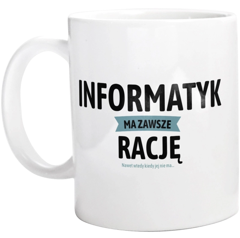 Informatyk Ma Zawsze Rację, Nawet Jak Nie Ma - Kubek Biały