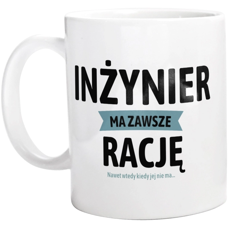 Inżynier Ma Zawsze Rację, Nawet Jak Nie Ma - Kubek Biały