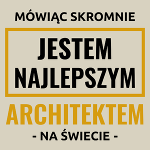 Mówiąc Skromnie Jestem Najlepszym Architektem Na Świecie - Torba Na Zakupy Natural