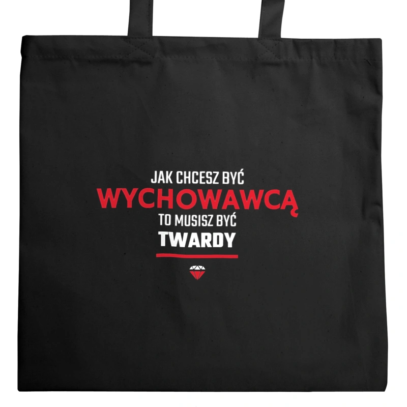 Jak chcesz być wychowawcą to musisz być twardy - Torba Na Zakupy Czarna