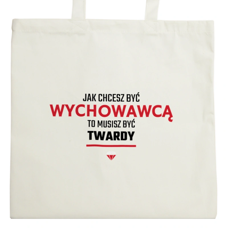 Jak chcesz być wychowawcą to musisz być twardy - Torba Na Zakupy Natural