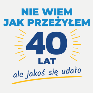 Nie Wiem Jak Przeżyłem 40 Lat, Ale Udało Się - Damska Koszulka Biała