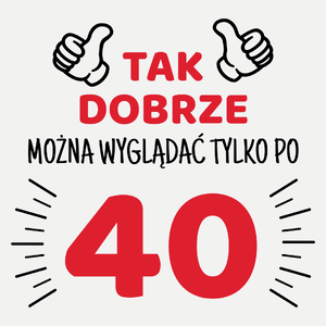 Tak Dobrze Można Wyglądać Tylko Po 40 - Damska Koszulka Biała