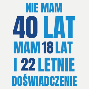 Nie Mam 40 Lat - Mam 18 Lat I 22 Letnie - Damska Koszulka Biała