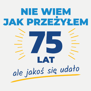 Nie Wiem Jak Przeżyłem 75 Lat, Ale Udało Się - Damska Koszulka Biała