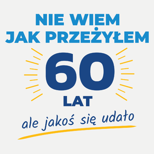 Nie Wiem Jak Przeżyłem 60 Lat, Ale Udało Się - Damska Koszulka Biała