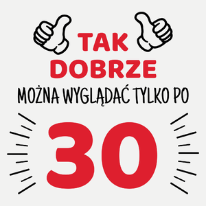 Tak Dobrze Można Wyglądać Tylko Po 30 - Damska Koszulka Biała