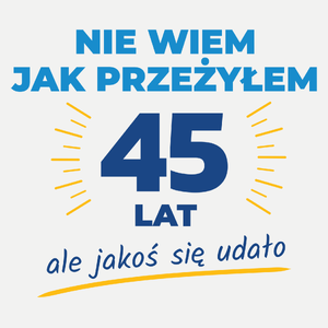 Nie Wiem Jak Przeżyłem 45 Lat, Ale Udało Się - Damska Koszulka Biała