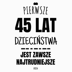 Pierwsze 45 Lat Dzieciństwa Jest Zawsze Najtrudniejsze - Poduszka Biała