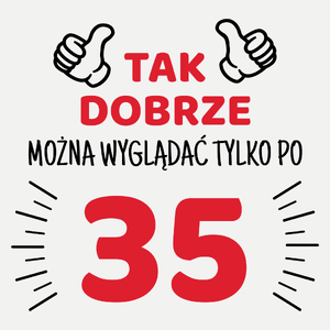 Tak Dobrze Można Wyglądać Tylko Po 35 - Damska Koszulka Biała