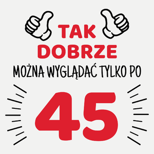 Tak Dobrze Można Wyglądać Tylko Po 45 - Damska Koszulka Biała