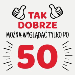 Tak Dobrze Można Wyglądać Tylko Po 50 - Damska Koszulka Biała