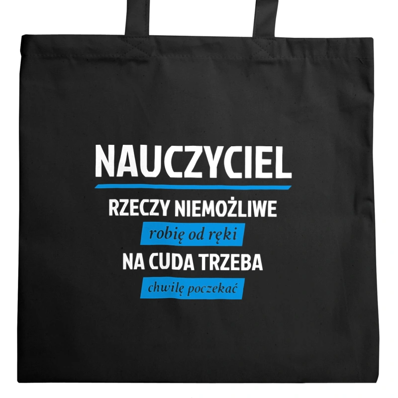 Nauczyciel - Rzeczy Niemożliwe Robię Od Ręki - Na Cuda Trzeba Chwilę Poczekać - Torba Na Zakupy Czarna