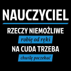 Nauczyciel - Rzeczy Niemożliwe Robię Od Ręki - Na Cuda Trzeba Chwilę Poczekać - Torba Na Zakupy Czarna