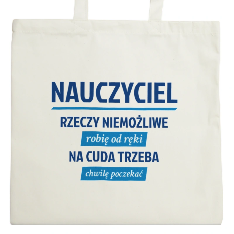 Nauczyciel - Rzeczy Niemożliwe Robię Od Ręki - Na Cuda Trzeba Chwilę Poczekać - Torba Na Zakupy Natural